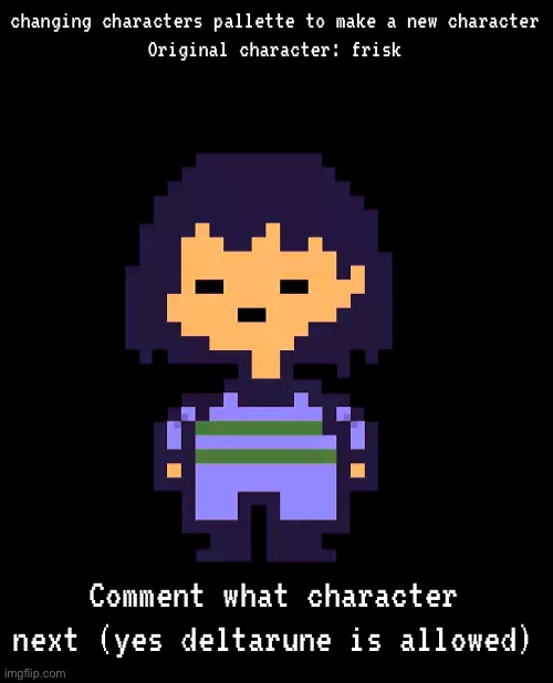 changing characters pallette to make a new character
Original character: frisk; Comment what character next (yes deltarune is allowed) | made w/ Imgflip meme maker