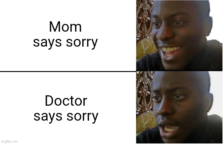 Moment | Mom says sorry; Doctor says sorry | image tagged in disappointed black guy | made w/ Imgflip meme maker