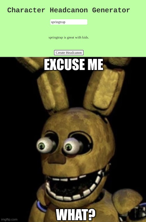 ah yes Springtrap is "great" with kids | EXCUSE ME; WHAT? | image tagged in what | made w/ Imgflip meme maker