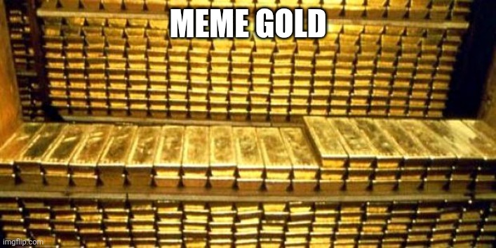 gold bars | MEME GOLD | image tagged in gold bars | made w/ Imgflip meme maker