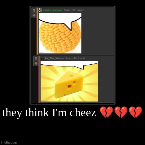 they think I'm cheez ??? | | made w/ Imgflip demotivational maker