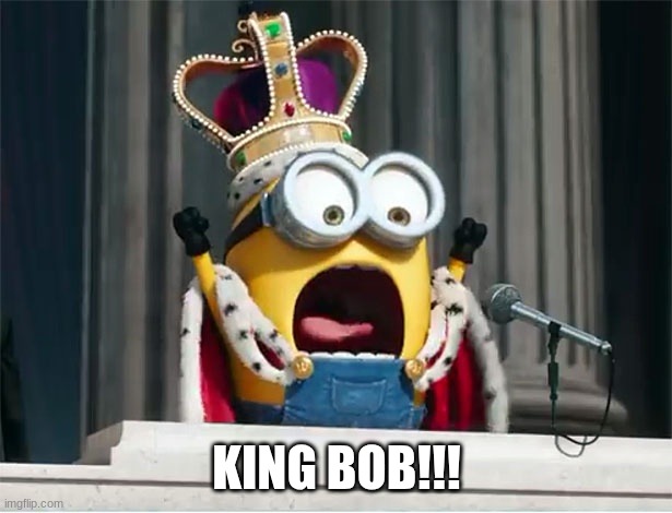 Minions King Bob | KING BOB!!! | image tagged in minions king bob | made w/ Imgflip meme maker