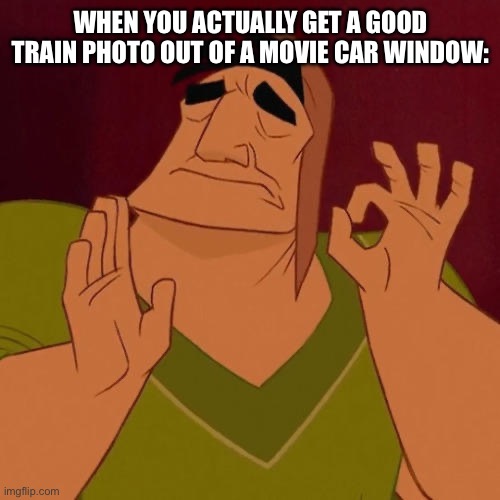 Not that hard, but always satisfying | WHEN YOU ACTUALLY GET A GOOD TRAIN PHOTO OUT OF A MOVIE CAR WINDOW: | image tagged in when x just right,train,railroad,railfan | made w/ Imgflip meme maker