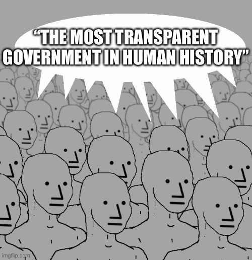 npc-crowd | “THE MOST TRANSPARENT GOVERNMENT IN HUMAN HISTORY” | image tagged in npc-crowd | made w/ Imgflip meme maker