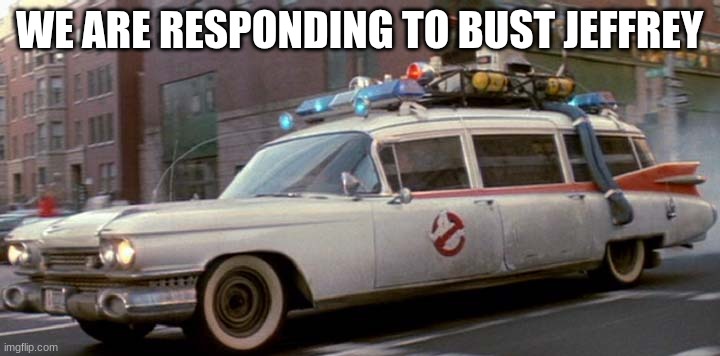 ecto 1 | WE ARE RESPONDING TO BUST JEFFREY | image tagged in ecto 1 | made w/ Imgflip meme maker