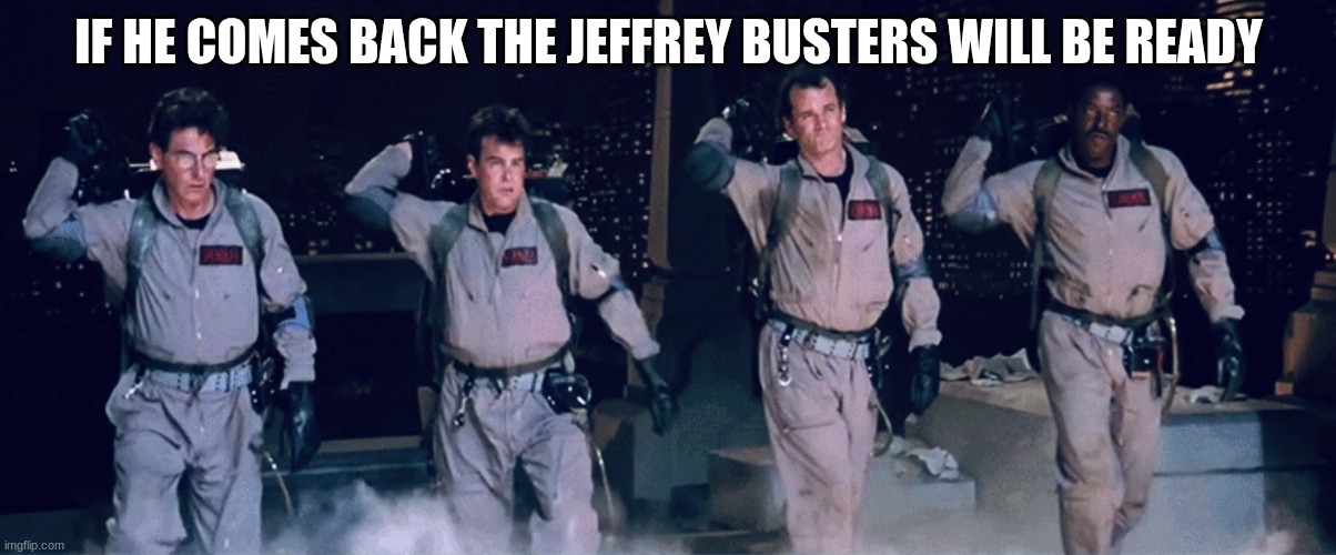 IF HE COMES BACK THE JEFFREY BUSTERS WILL BE READY | image tagged in ghostbusters | made w/ Imgflip meme maker