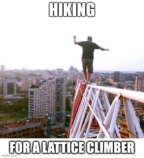 Lattice climber, that's the walk. | HIKING; FOR A LATTICE CLIMBER | image tagged in lattice climber,climbing,dark humor,stunt,sport,latticeclimbing | made w/ Imgflip meme maker