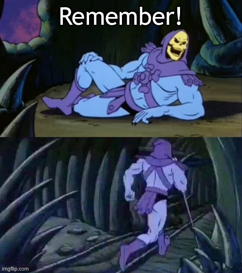 Skeletor disturbing facts | Remember! | image tagged in skeletor disturbing facts | made w/ Imgflip meme maker