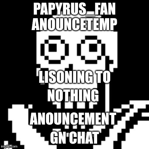 papyrus_fan announcement temp | NOTHING; GN CHAT | image tagged in papyrus_fan announcement temp | made w/ Imgflip meme maker