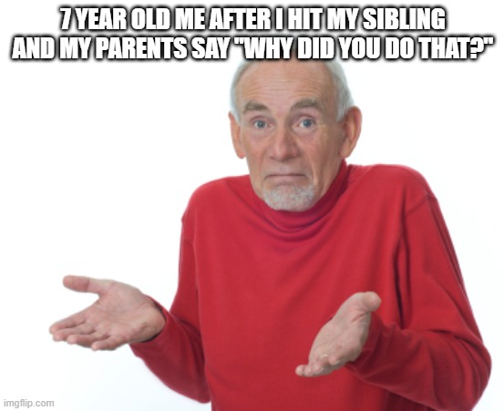 they want a answer but I don't have one lol | 7 YEAR OLD ME AFTER I HIT MY SIBLING AND MY PARENTS SAY "WHY DID YOU DO THAT?" | image tagged in guess i'll die,parents,kids,memes,funny,funny memes | made w/ Imgflip meme maker