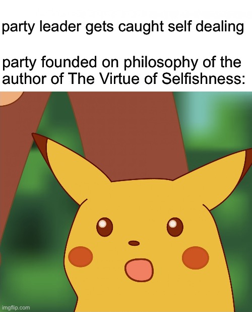 The Party of "Principle" | party leader gets caught self dealing; party founded on philosophy of the 
author of The Virtue of Selfishness: | image tagged in surprised pikachu high quality | made w/ Imgflip meme maker