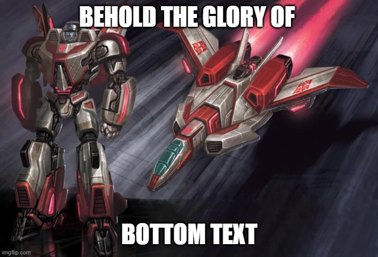 bottom text jetfire | BEHOLD THE GLORY OF; BOTTOM TEXT | image tagged in transformers | made w/ Imgflip meme maker