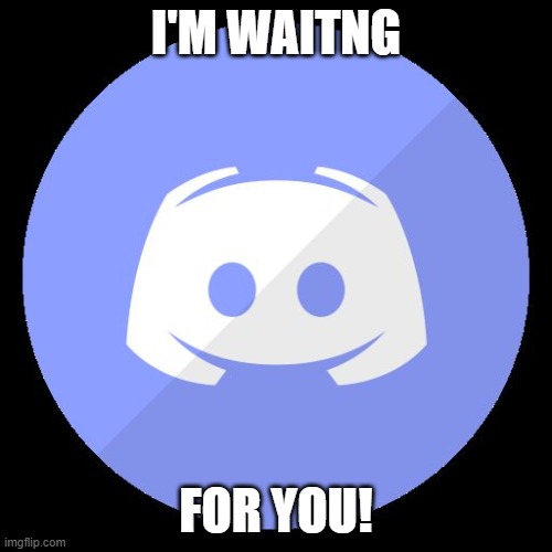 discord | I'M WAITNG; FOR YOU! | image tagged in discord | made w/ Imgflip meme maker