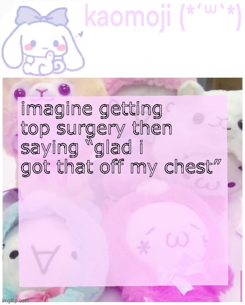 this is from a tweet but that would be funny tho | imagine getting top surgery then saying “glad i got that off my chest” | image tagged in kaomoji | made w/ Imgflip meme maker