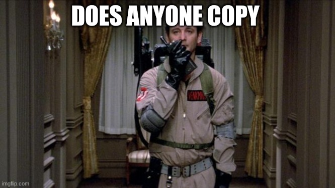 Dr. Peter Venkman | DOES ANYONE COPY | image tagged in dr peter venkman | made w/ Imgflip meme maker