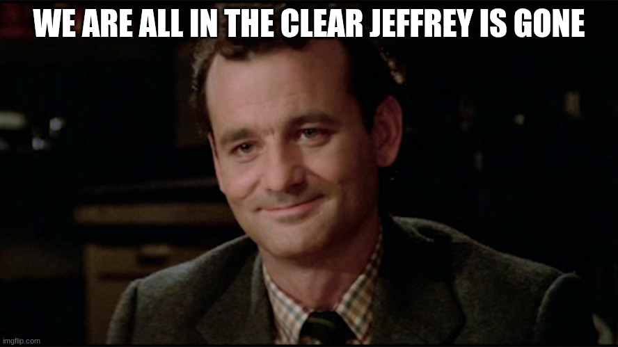 Dr. Peter Venkman | WE ARE ALL IN THE CLEAR JEFFREY IS GONE | image tagged in dr peter venkman | made w/ Imgflip meme maker