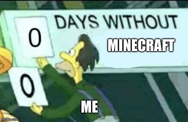 no | MINECRAFT; ME | image tagged in 0 days without lenny simpsons | made w/ Imgflip meme maker