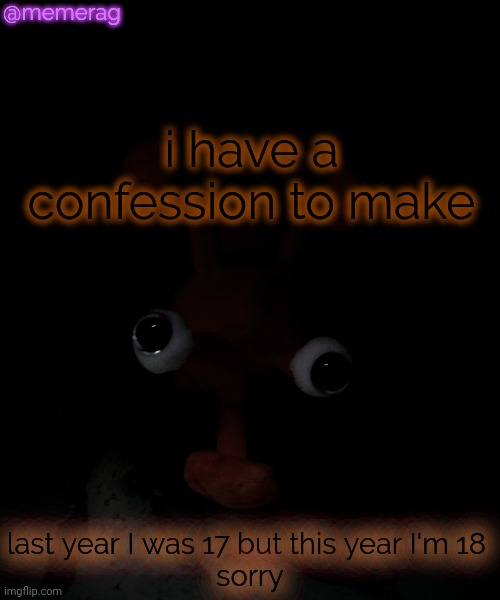 Memerag Proboscis Peepy temp | @memerag; i have a confession to make; last year I was 17 but this year I'm 18 
sorry | image tagged in memerag proboscis peepy temp | made w/ Imgflip meme maker