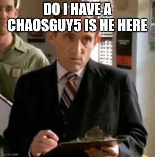 principal snyder | DO I HAVE A CHAOSGUY5 IS HE HERE | image tagged in principal snyder | made w/ Imgflip meme maker