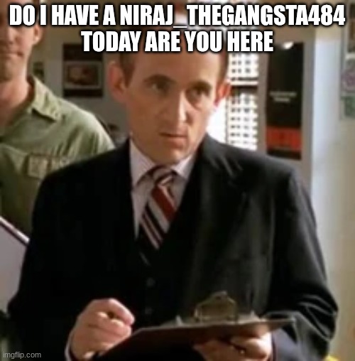 principal snyder | DO I HAVE A NIRAJ_THEGANGSTA484 TODAY ARE YOU HERE | image tagged in principal snyder | made w/ Imgflip meme maker