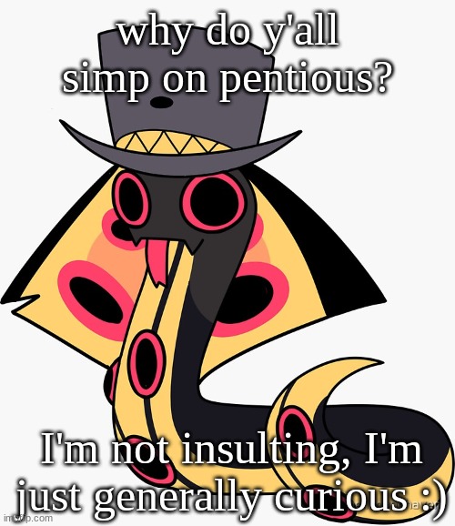 just asking, no offence to simps :) | why do y'all simp on pentious? I'm not insulting, I'm just generally curious :) | image tagged in sir pentious,pentious,hazbin hotel,hh,penny,pen | made w/ Imgflip meme maker