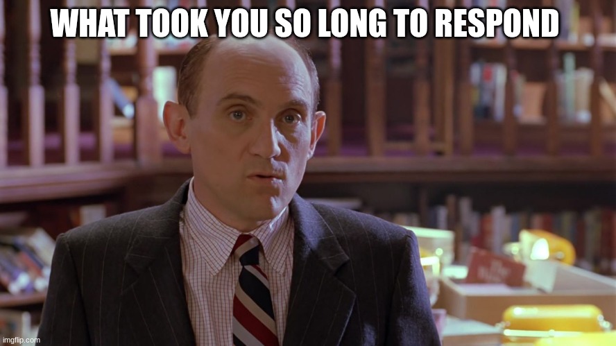 principal snyder | WHAT TOOK YOU SO LONG TO RESPOND | image tagged in principal snyder | made w/ Imgflip meme maker