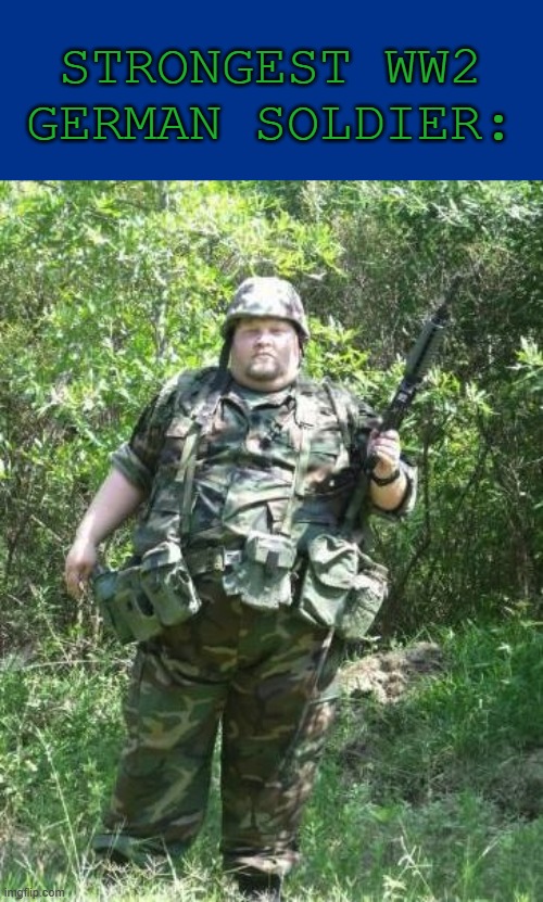 Fat American Militia | STRONGEST WW2 GERMAN SOLDIER: | image tagged in fat american militia | made w/ Imgflip meme maker