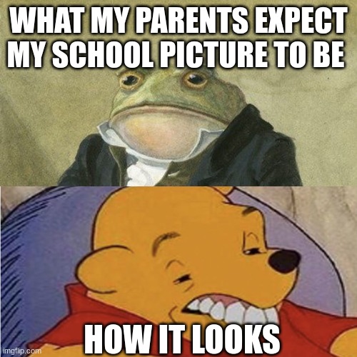 Gentlemen, it is with great pleasure to inform you that | WHAT MY PARENTS EXPECT MY SCHOOL PICTURE TO BE; HOW IT LOOKS | image tagged in gentlemen it is with great pleasure to inform you that | made w/ Imgflip meme maker