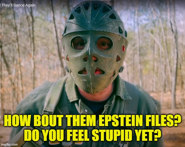 Just a two question poll | HOW BOUT THEM EPSTEIN FILES?
DO YOU FEEL STUPID YET? | image tagged in polls,jeffrey epstein,epstein,mossad,israel,blackmail | made w/ Imgflip meme maker