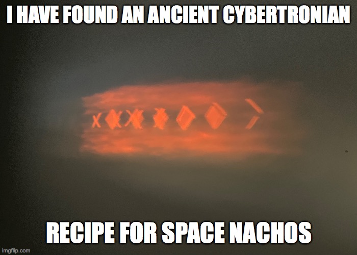 do you remember this from transformers Prime??? | I HAVE FOUND AN ANCIENT CYBERTRONIAN; RECIPE FOR SPACE NACHOS | made w/ Imgflip meme maker