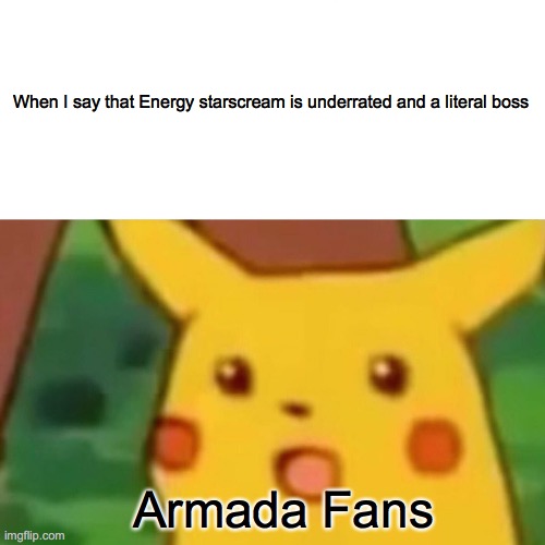 Seriously though stop hating on him >:( | When I say that Energy starscream is underrated and a literal boss; Armada Fans | image tagged in memes,surprised pikachu | made w/ Imgflip meme maker