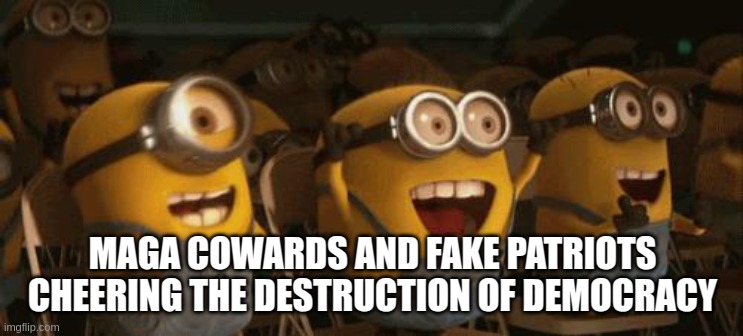 Cheering Minions | MAGA COWARDS AND FAKE PATRIOTS CHEERING THE DESTRUCTION OF DEMOCRACY | image tagged in cheering minions | made w/ Imgflip meme maker