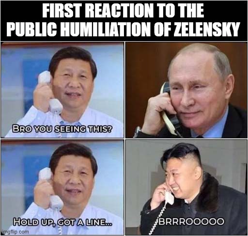 Trump Vs Zelensky Reaction ! | FIRST REACTION TO THE PUBLIC HUMILIATION OF ZELENSKY | image tagged in trump,zelensky,xi,putin,jong un,politics | made w/ Imgflip meme maker