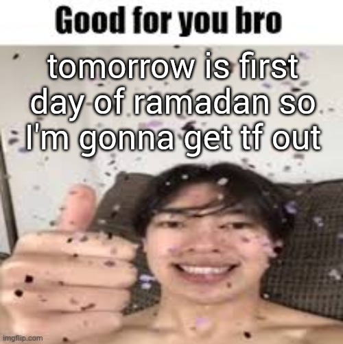 gn 2:00 AM | tomorrow is first day of ramadan so I'm gonna get tf out | image tagged in good for you bro iraqi_randomizer temp | made w/ Imgflip meme maker