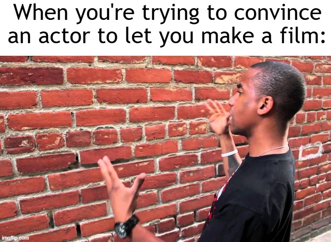 I always have to say my actor | When you're trying to convince an actor to let you make a film: | image tagged in talking to wall,memes,funny | made w/ Imgflip meme maker