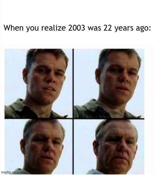 2003 was 22 years ago | When you realize 2003 was 22 years ago: | image tagged in matt damon gets older,memes,funny | made w/ Imgflip meme maker