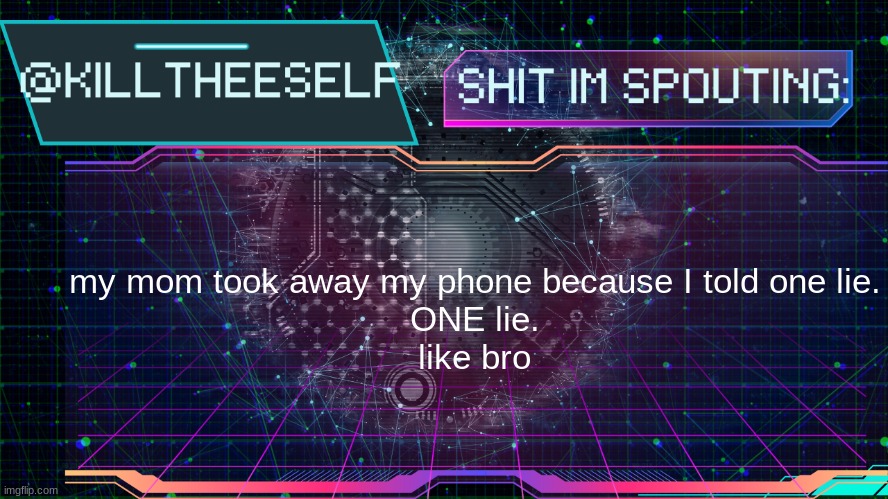 Killtheeself temp by emma | my mom took away my phone because I told one lie.
ONE lie.
like bro | image tagged in killtheeself temp by emma | made w/ Imgflip meme maker