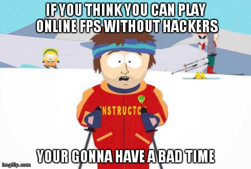 Super Cool Ski Instructor | IF YOU THINK YOU CAN PLAY ONLINE FPS WITHOUT HACKERS YOUR GONNA HAVE A BAD TIME | image tagged in memes,super cool ski instructor | made w/ Imgflip meme maker