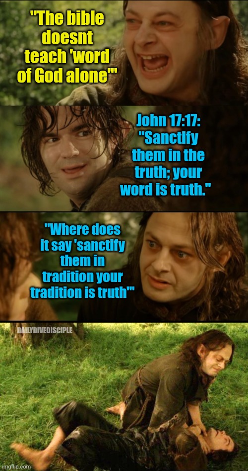 The bible | "The bible doesnt teach 'word of God alone'"; John 17:17:
"Sanctify them in the truth; your word is truth."; "Where does it say 'sanctify them in tradition your tradition is truth'"; DAILYDIVEDISCIPLE | image tagged in gollum choking | made w/ Imgflip meme maker