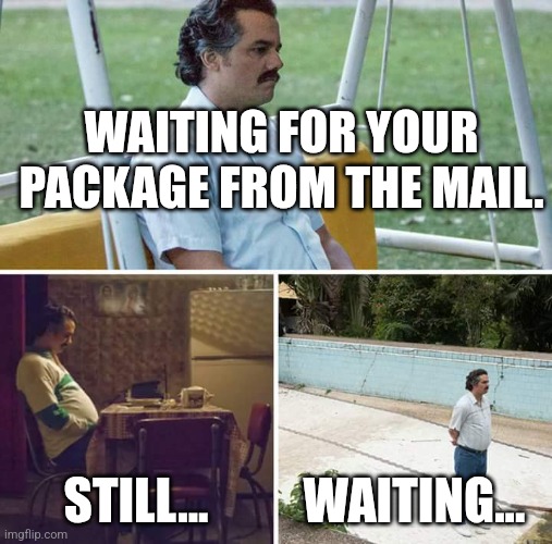 Wating for your package be like | WAITING FOR YOUR PACKAGE FROM THE MAIL. STILL... WAITING... | image tagged in memes,sad pablo escobar | made w/ Imgflip meme maker