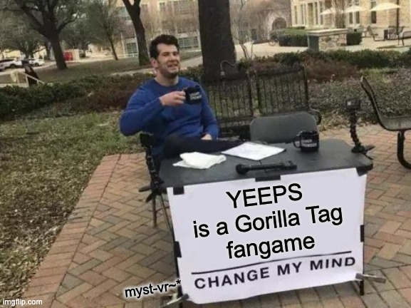 Yeeps is a Gorilla Tag fangame | YEEPS
is a Gorilla Tag
fangame; myst-vr~* | image tagged in memes,change my mind | made w/ Imgflip meme maker