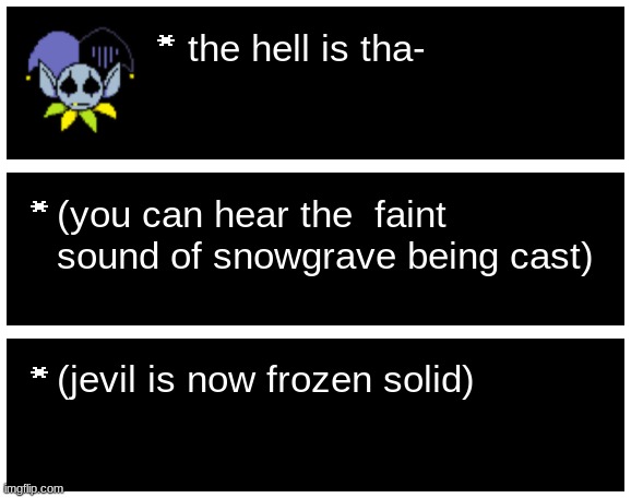 the hell is tha- (you can hear the  faint sound of snowgrave being cast) (jevil is now frozen solid) | image tagged in undertale text box,blank undertale textbox | made w/ Imgflip meme maker