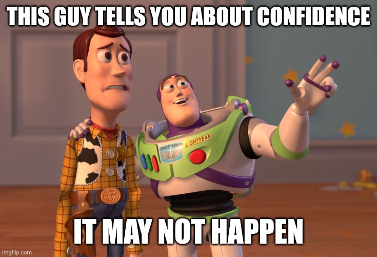 Buzz's advice | THIS GUY TELLS YOU ABOUT CONFIDENCE; IT MAY NOT HAPPEN | image tagged in memes,x x everywhere | made w/ Imgflip meme maker