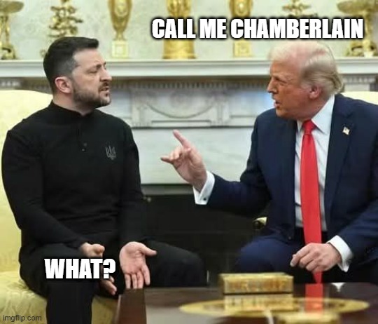 Call me Chamberlain | CALL ME CHAMBERLAIN; WHAT? | image tagged in zelensky,chamberlain,munich accord,trump | made w/ Imgflip meme maker