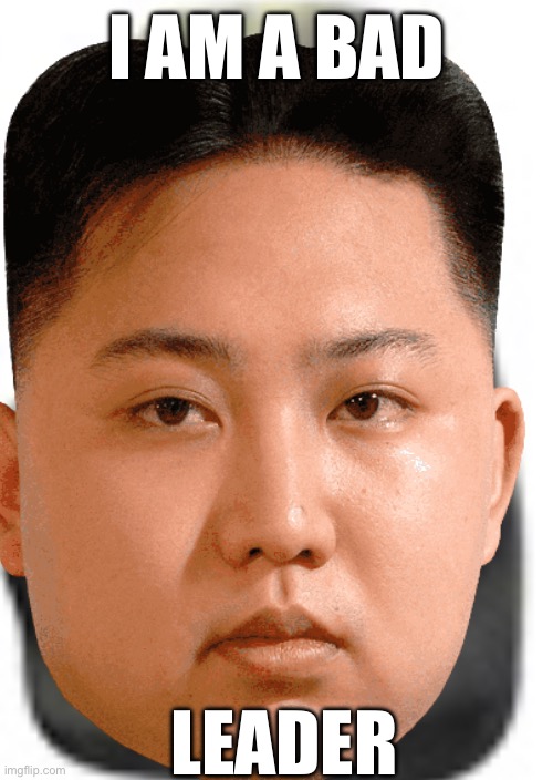 Kim Jong un hate | I AM A BAD; LEADER | image tagged in hate,kim jong un | made w/ Imgflip meme maker