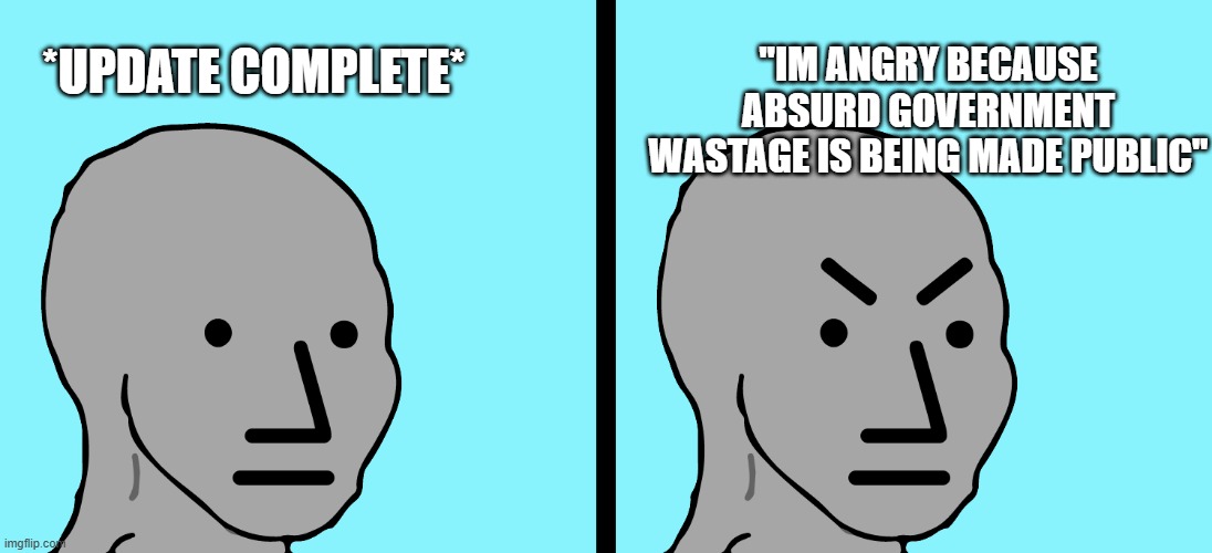 Angry NPC bottom two | "IM ANGRY BECAUSE ABSURD GOVERNMENT WASTAGE IS BEING MADE PUBLIC"; *UPDATE COMPLETE* | image tagged in angry npc bottom two | made w/ Imgflip meme maker