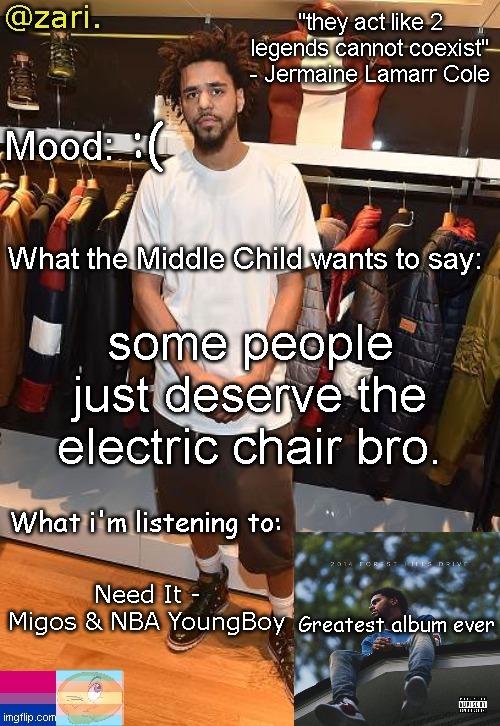 zari.'s J. Cole temp | :(; some people just deserve the electric chair bro. Need It - Migos & NBA YoungBoy | image tagged in zari 's j cole temp | made w/ Imgflip meme maker