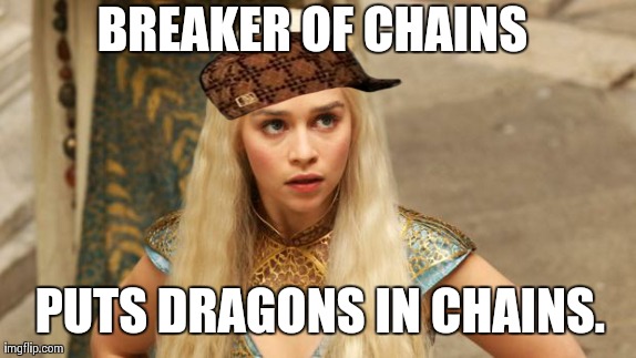 BREAKER OF CHAINS PUTS DRAGONS IN CHAINS. | image tagged in daenerys,scumbag | made w/ Imgflip meme maker