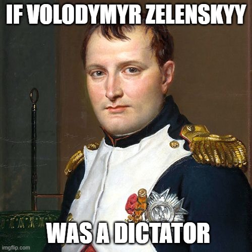 Little Napoleon Reincarnated | IF VOLODYMYR ZELENSKYY; WAS A DICTATOR | image tagged in napoleon,dictator,ukraine,president | made w/ Imgflip meme maker