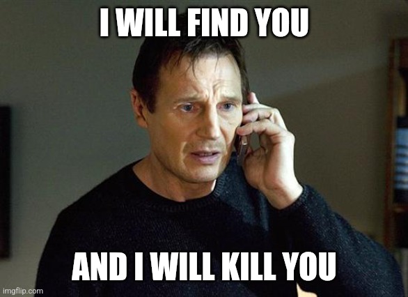 Liam Neeson Taken 2 Meme | I WILL FIND YOU AND I WILL KILL YOU | image tagged in memes,liam neeson taken 2 | made w/ Imgflip meme maker